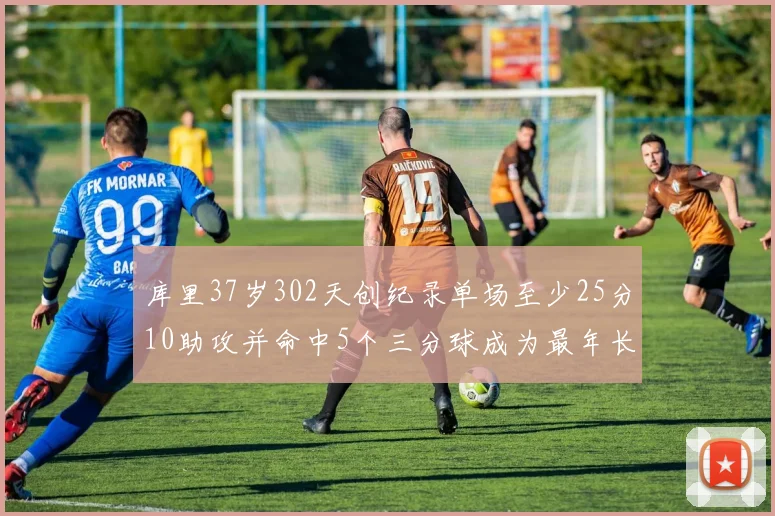 库里37岁302天创纪录单场至少25分10助攻并命中5个三分球成为最年长后卫