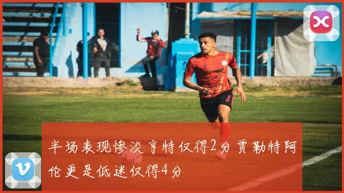 半场表现惨淡亨特仅得2分贾勒特阿伦更是低迷仅得4分