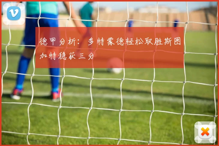 德甲分析：多特蒙德轻松取胜斯图加特稳获三分