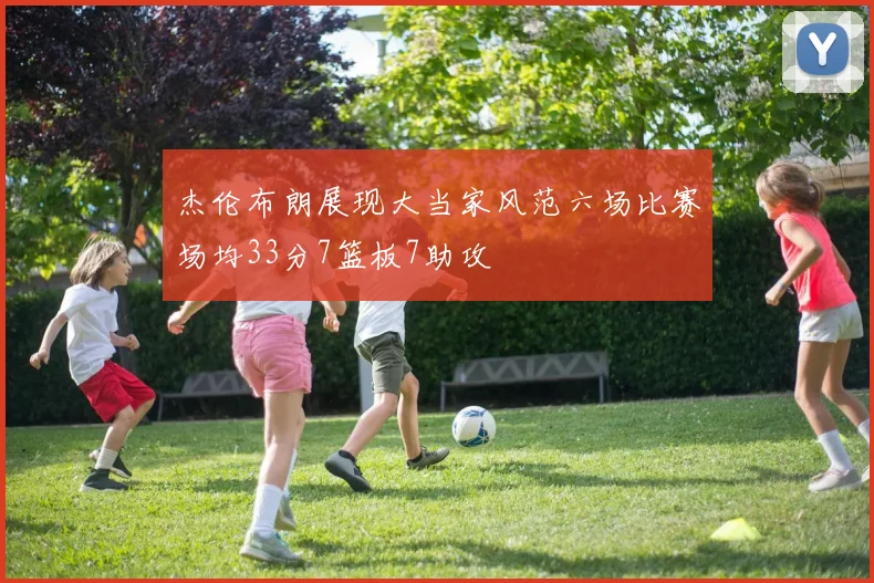 杰伦布朗展现大当家风范六场比赛场均33分7篮板7助攻