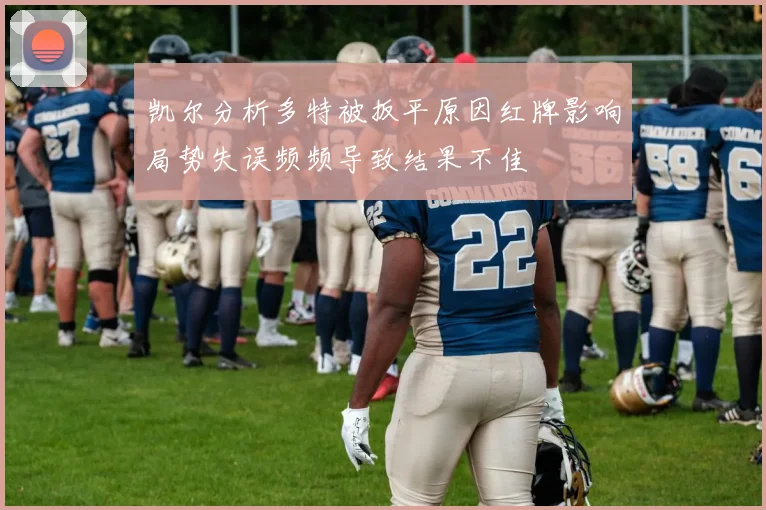 凯尔分析多特被扳平原因红牌影响局势失误频频导致结果不佳