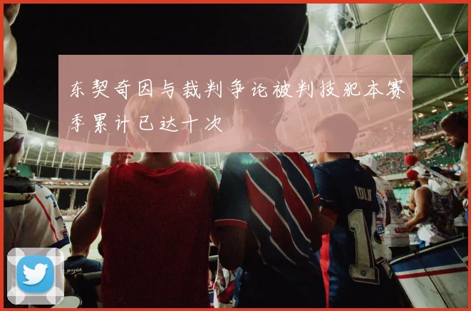 东契奇因与裁判争论被判技犯本赛季累计已达十次