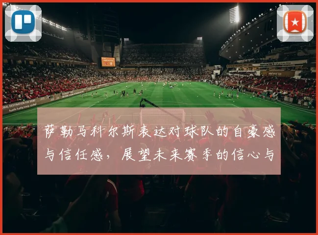 萨勒马科尔斯表达对球队的自豪感与信任感，展望未来赛季的信心与期待