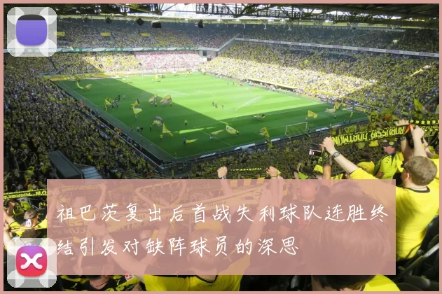 祖巴茨复出后首战失利球队连胜终结引发对缺阵球员的深思