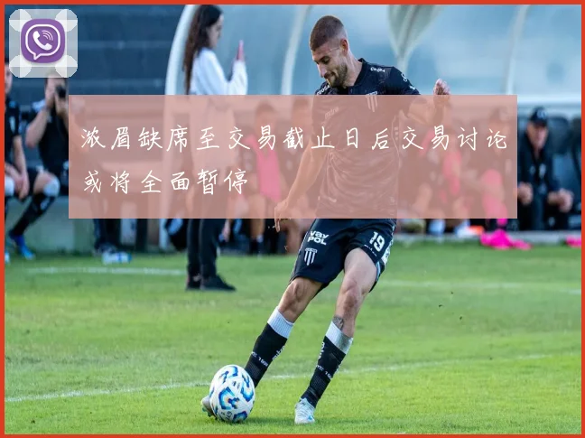 浓眉缺席至交易截止日后交易讨论或将全面暂停