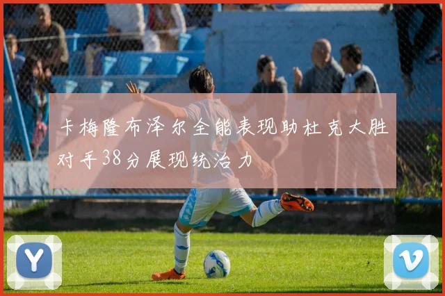 卡梅隆布泽尔全能表现助杜克大胜对手38分展现统治力