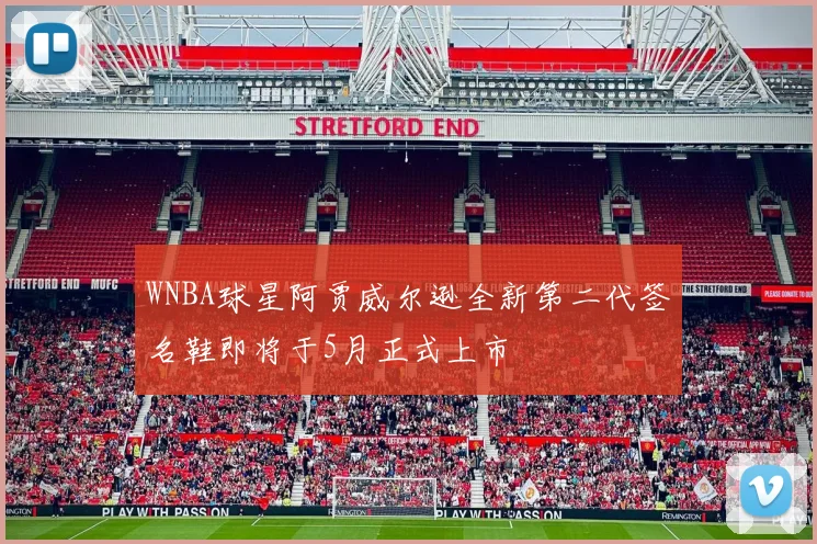 WNBA球星阿贾威尔逊全新第二代签名鞋即将于5月正式上市