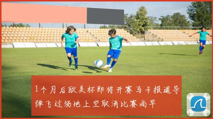 1个月后欧美杯即将开赛马卡报道导弹飞过场地上空取消比赛尚早