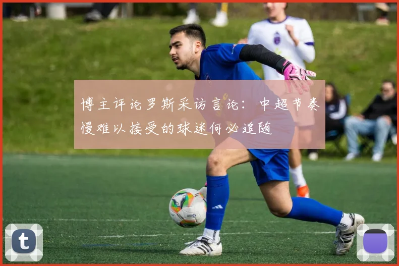 博主评论罗斯采访言论：中超节奏慢难以接受的球迷何必追随