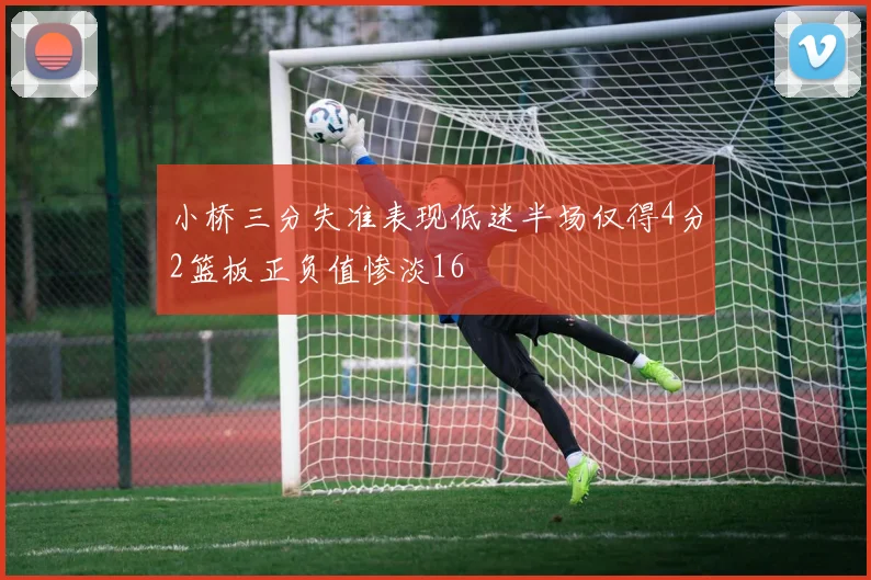 小桥三分失准表现低迷半场仅得4分2篮板正负值惨淡16