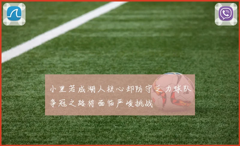 小里若成湖人核心却防守乏力球队争冠之路将面临严峻挑战