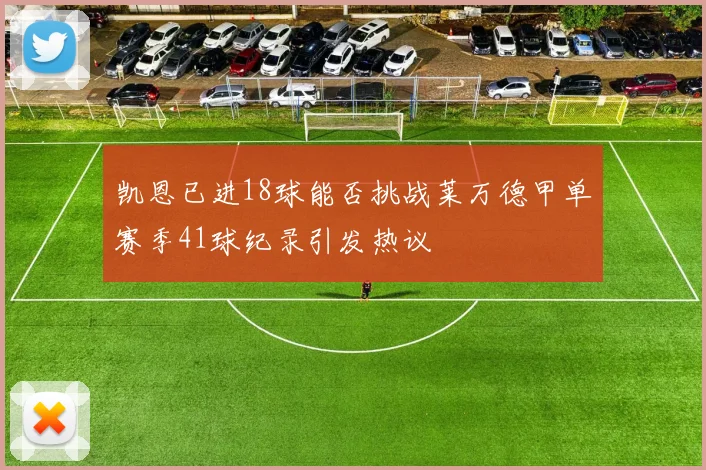 凯恩已进18球能否挑战莱万德甲单赛季41球纪录引发热议