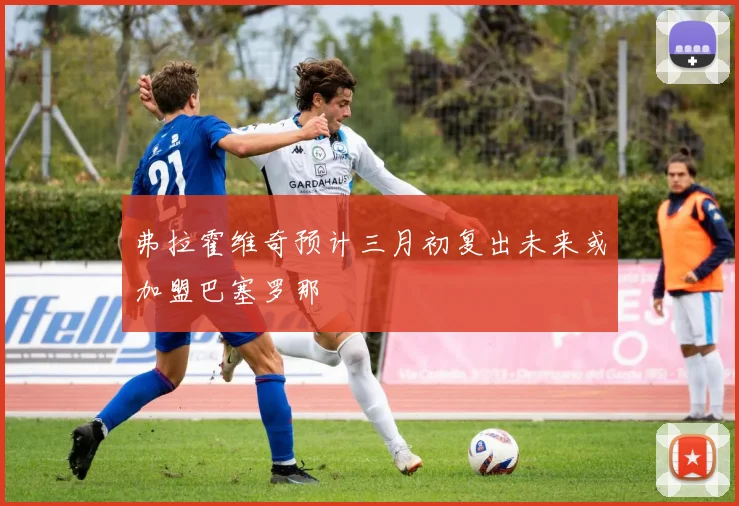 弗拉霍维奇预计三月初复出未来或加盟巴塞罗那