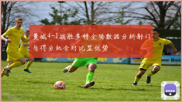 曼城4-1战胜多特全场数据分析射门与得分机会对比显优势
