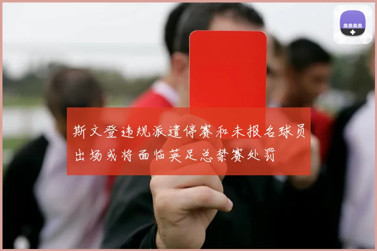 斯文登违规派遣停赛和未报名球员出场或将面临英足总禁赛处罚